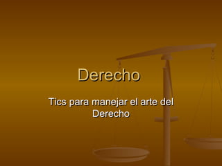 DerechoDerecho
Tics para manejar el arte delTics para manejar el arte del
DerechoDerecho
 