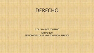 DERECHO
FLORES LARIOS EDUARDO
GRUPO 129
TECNOLOGIAS DE LA INVESTIGACION JURIDICA
 