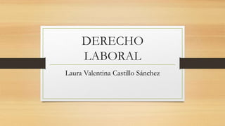 DERECHO
LABORAL
Laura Valentina Castillo Sánchez
 