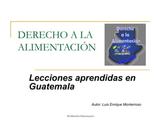 DERECHO A LA ALIMENTACIÓN Lecciones aprendidas en Guatemala Autor: Luis Enrique Monterroso 