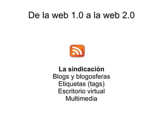 De la web 1.0 a la web 2.0 La sindicación Blogs y blogosferas Etiquetas (tags) Escritorio virtual Multimedia 