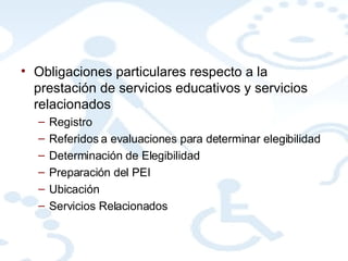 Obligaciones particulares respecto a la prestación de servicios educativos y servicios relacionados Registro Referidos a evaluaciones para determinar elegibilidad Determinación de Elegibilidad Preparación del PEI Ubicación Servicios Relacionados 