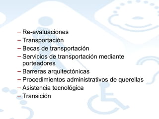 Re-evaluaciones Transportación Becas de transportación Servicios de transportación mediante porteadores Barreras arquitectónicas Procedimientos administrativos de querellas Asistencia tecnológica Transición 