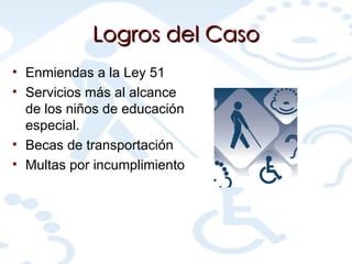 Logros del Caso Enmiendas a la Ley 51 Servicios más al alcance de los niños de educación especial. Becas de transportación Multas por incumplimiento 