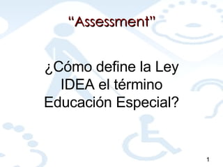 “ Assessment” ¿Cómo define la Ley IDEA el término Educación Especial? 1 