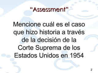 “ Assessment” Mencione cuál es el caso que hizo historia a través de la decisión de la Corte Suprema de los Estados Unidos en 1954 2 