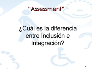 “ Assessment” 7 ¿Cuál es la diferencia entre Inclusión e Integración? 