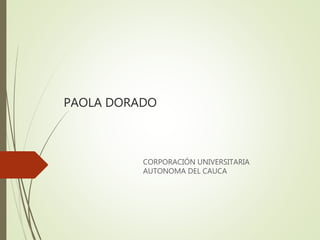 PAOLA DORADO
CORPORACIÓN UNIVERSITARIA
AUTONOMA DEL CAUCA
 