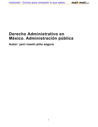 Derecho Administrativo en
México. Administración pública
Autor: yeni noemi piña segura
1
mailxmail - Cursos para compartir lo que sabes
 