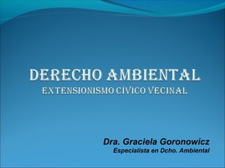 Dra. Graciela Goronowicz 
Especialista en Dcho. Ambiental 
 