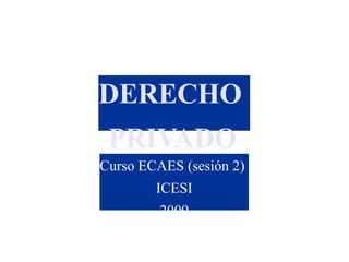 DERECHO
PRIVADO
Curso ECAES (sesión 2)
ICESI
2009
 