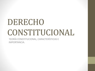 DERECHO
CONSTITUCIONAL
TEORÍA CONSTITUCIONAL, CARACTERÍSTICAS E
IMPORTANCIA.
 