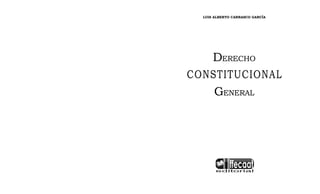 Derecho Procesal Constitucional 1
1
DERECHO CONSTITUCIONAL GENERAL
LUIS ALBERTO CARRASCO GARCÍA
DERECHO
CONSTITUCIONAL
GENERAL
 