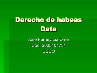 Derecho de habeas Data José Ferney Liz Ome  Cod: 2005101731 USCO 