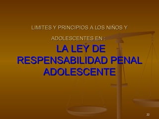 LIMITES Y PRINCIPIOS A LOS NIÑOS Y ADOLESCENTES EN :     LA LEY DE RESPENSABILIDAD PENAL ADOLESCENTE 