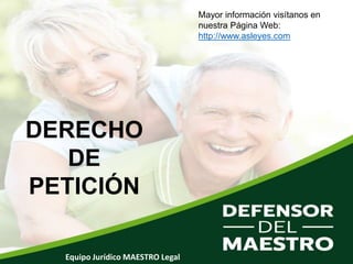 DERECHO
DE
PETICIÓN
Equipo Jurídico MAESTRO Legal
Mayor información visítanos en
nuestra Página Web:
http://www.asleyes.com
 
