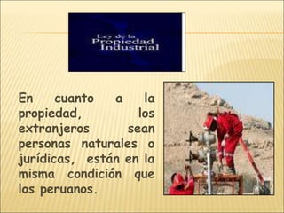 En cuanto a la
propiedad, los
extranjeros sean
personas naturales o
jurídicas, están en la
misma condición que
los peruanos.
 