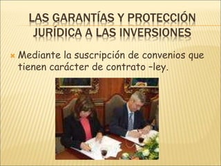 LAS GARANTÍAS Y PROTECCIÓN
JURÍDICA A LAS INVERSIONES
 Mediante la suscripción de convenios que
tienen carácter de contrato –ley.
 