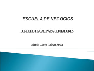 DERECHO FISCAL PARA CONTADORES Martha Laura Bolívar Meza 