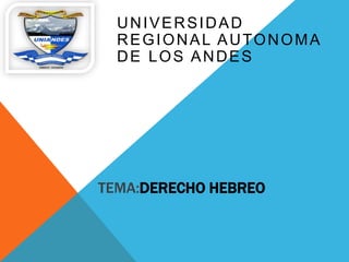 TEMA:DERECHO HEBREO
UNIVERSIDAD
REGIONAL AUTONOMA
DE LOS ANDES
 