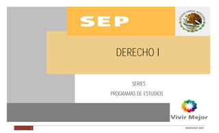 DERECHO I                    PROGRAMA EN VALIDACIÓN




              DERECHO I

                    SERIES
            PROGRAMAS DE ESTUDIOS




        1                                    DGB/DCA/07-2010
 