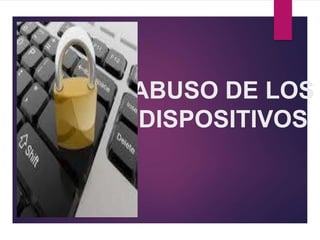 ABUSO DE LOS
DISPOSITIVOS
 