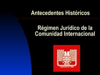 Antecedentes Históricos Régimen Jurídico de la Comunidad Internacional 