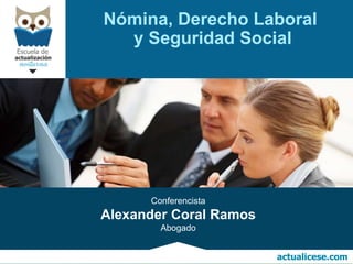 actualicese.com
actualicese.com
Conferencista
Alexander Coral Ramos
Abogado
Nómina, Derecho Laboral
y Seguridad Social
 