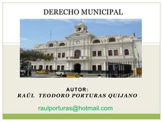 AUTOR:
RAÚL TEODORO PORTURAS QUIJANO
DERECHO MUNICIPAL
raulporturas@hotmail.com
 
