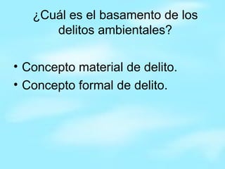 ¿Cuál es el basamento de los delitos ambientales? Concepto material de delito. Concepto formal de delito. 