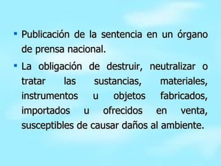 Publicación de la sentencia en un órgano de prensa nacional. La obligación de destruir, neutralizar o tratar las sustancias, materiales, instrumentos u objetos fabricados, importados u ofrecidos en venta, susceptibles de causar daños al ambiente. 
