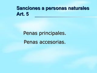 Sanciones a personas naturales  Art. 5 Penas principales. Penas accesorias. 