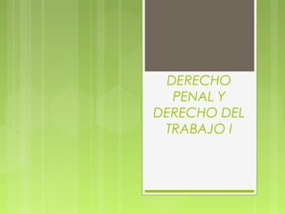 DERECHO
PENAL Y
DERECHO DEL
TRABAJO I
 