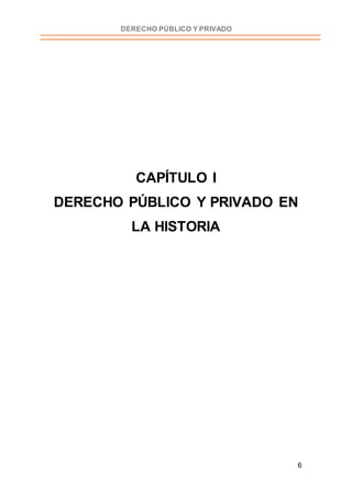 6
DERECHO PÚBLICO Y PRIVADO
CAPÍTULO I
DERECHO PÚBLICO Y PRIVADO EN
LA HISTORIA
 