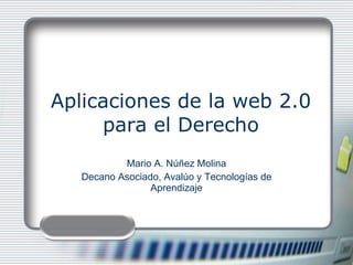 Aplicaciones de la web 2.0 para el Derecho Mario A. Núñez Molina Decano Asociado, Avalúo y Tecnologías de Aprendizaje 