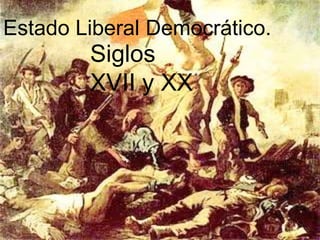 Estado Liberal Democrático.
Siglos
XVII y XX
 