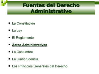 La Constitución La Ley El Reglamento Actos Administrativos La Costumbre La Jurisprudencia Los Principios Generales del Derecho Fuentes del Derecho Administrativo 