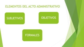 ELEMENTOS DEL ACTO ADMINISTRATIVO
OBJETIVOSSUBJETIVOS
FORMALES
 