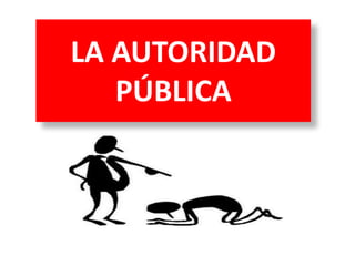 LA AUTORIDAD
PÚBLICA
 