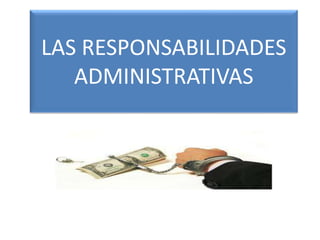 LAS RESPONSABILIDADES
ADMINISTRATIVAS
 