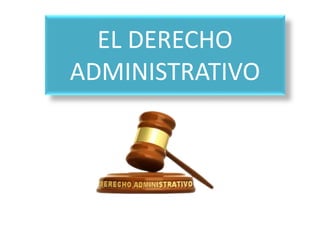 EL DERECHO
ADMINISTRATIVO
 