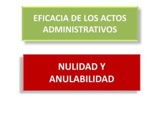 EFICACIA DE LOS ACTOS
ADMINISTRATIVOS
NULIDAD Y
ANULABILIDAD
 