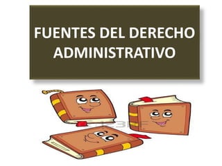 FUENTES DEL DERECHO
ADMINISTRATIVO
 