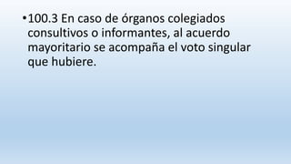•100.3 En caso de órganos colegiados
consultivos o informantes, al acuerdo
mayoritario se acompaña el voto singular
que hubiere.
 