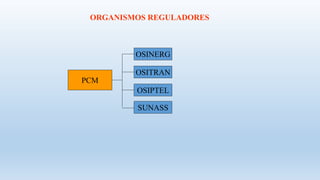 PCM
OSINERG
OSITRAN
OSIPTEL
SUNASS
ORGANISMOS REGULADORES
 