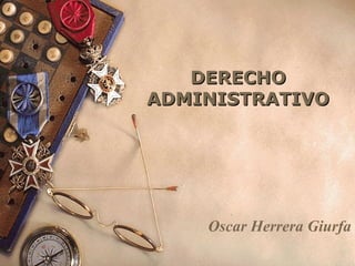 DERECHODERECHO
ADMINISTRATIVOADMINISTRATIVO
Oscar Herrera Giurfa
 