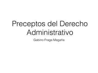 Preceptos del Derecho
Administrativo
Gabino Fraga Magaña
 