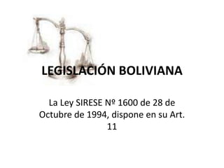 LEGISLACIÓN BOLIVIANA
La Ley SIRESE Nº 1600 de 28 de
Octubre de 1994, dispone en su Art.
11

 