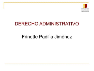 DERECHO ADMINISTRATIVO
Frinette Padilla Jiménez
 