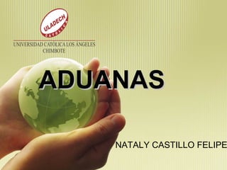 ADUANASADUANAS
NATALY CASTILLO FELIPE
 